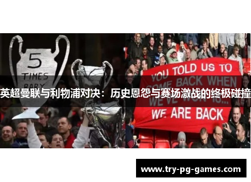 英超曼联与利物浦对决：历史恩怨与赛场激战的终极碰撞