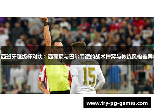 西班牙超级杯对决:西蒙尼与巴尔韦德的战术博弈与教练风格差异 西班牙超级杯对决:西蒙尼与巴尔韦德的战术博弈与教练风格差异