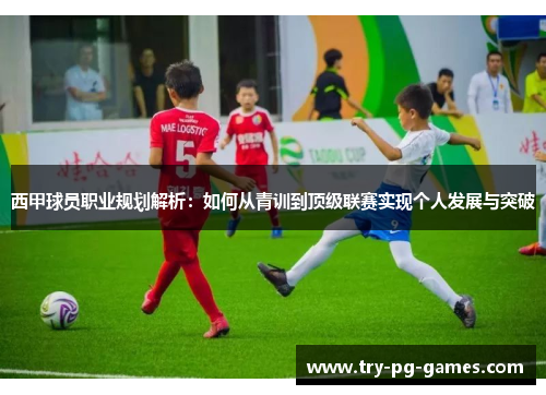 西甲球员职业规划解析:如何从青训到顶级联赛实现个人发展与突破 西甲球员职业规划解析:如何从青训到顶级联赛实现个人发展与突破