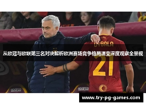 从欧冠与欧联第三名对决解析欧洲赛场竞争格局演变深度观察全景视