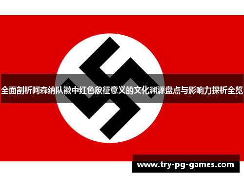 全面剖析阿森纳队徽中红色象征意义的文化渊源盘点与影响力探析全览