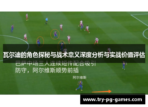 瓦尔迪的角色探秘与战术意义深度分析与实战价值评估 瓦尔迪的角色探秘与战术意义深度分析与实战价值评估