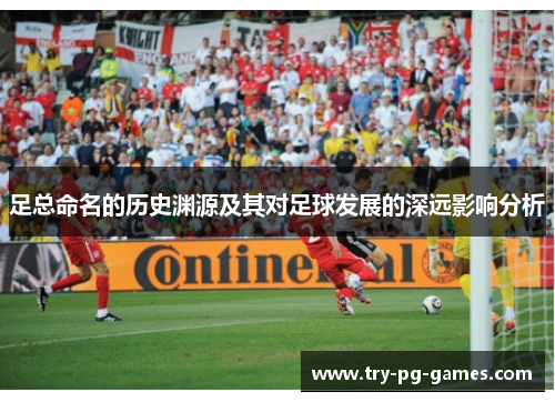 足总命名的历史渊源及其对足球发展的深远影响分析 足总命名的历史渊源及其对足球发展的深远影响分析