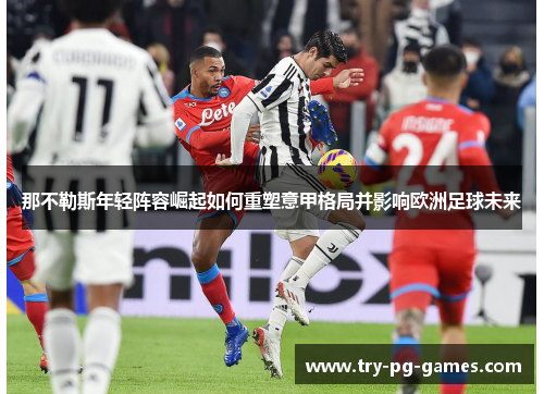 那不勒斯年轻阵容崛起如何重塑意甲格局并影响欧洲足球未来 那不勒斯年轻阵容崛起如何重塑意甲格局并影响欧洲足球未来