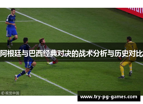 阿根廷与巴西经典对决的战术分析与历史对比 阿根廷与巴西经典对决的战术分析与历史对比
