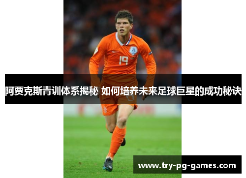 阿贾克斯青训体系揭秘 如何培养未来足球巨星的成功秘诀 阿贾克斯青训体系揭秘 如何培养未来足球巨星的成功秘诀