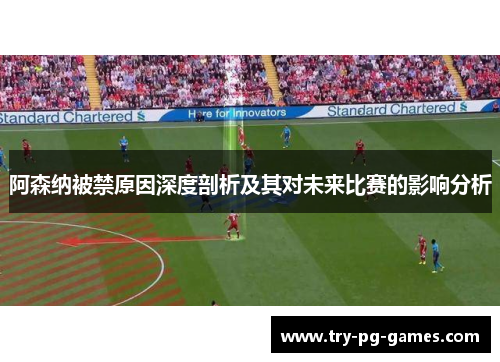 阿森纳被禁原因深度剖析及其对未来比赛的影响分析