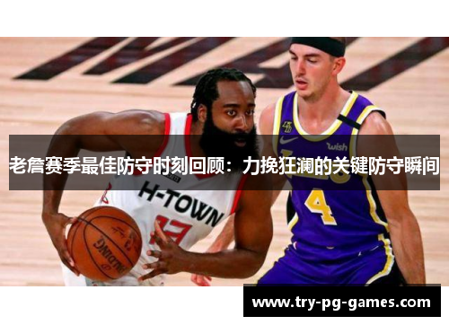 老詹赛季最佳防守时刻回顾:力挽狂澜的关键防守瞬间 老詹赛季最佳防守时刻回顾:力挽狂澜的关键防守瞬间