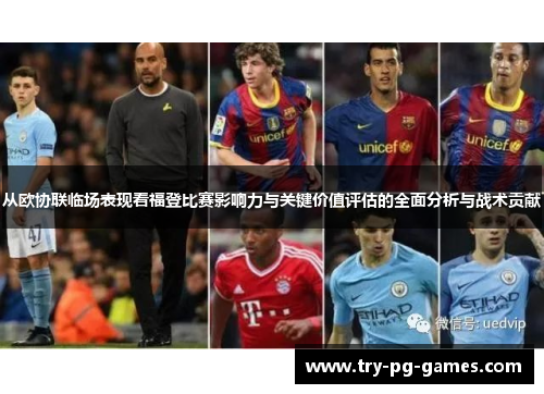 从欧协联临场表现看福登比赛影响力与关键价值评估的全面分析与战术贡献 从欧协联临场表现看福登比赛影响力与关键价值评估的全面分析与战术贡献