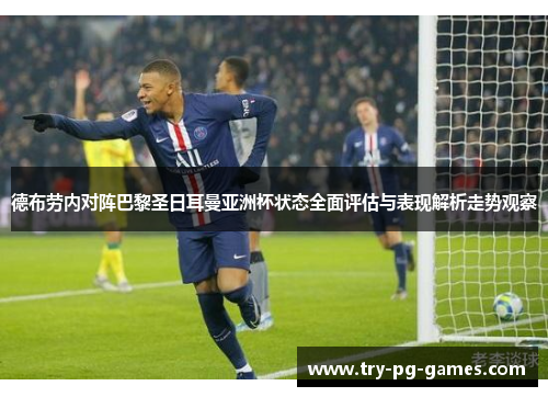 德布劳内对阵巴黎圣日耳曼亚洲杯状态全面评估与表现解析走势观察 德布劳内对阵巴黎圣日耳曼亚洲杯状态全面评估与表现解析走势观察