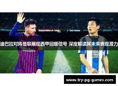 迪巴拉对阵曼联展现西甲回暖信号 深度解读其未来表现潜力 迪巴拉对阵曼联展现西甲回暖信号 深度解读其未来表现潜力