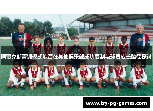 阿贾克斯青训模式能否在其他俱乐部成功复制与球员成长路径探讨 阿贾克斯青训模式能否在其他俱乐部成功复制与球员成长路径探讨