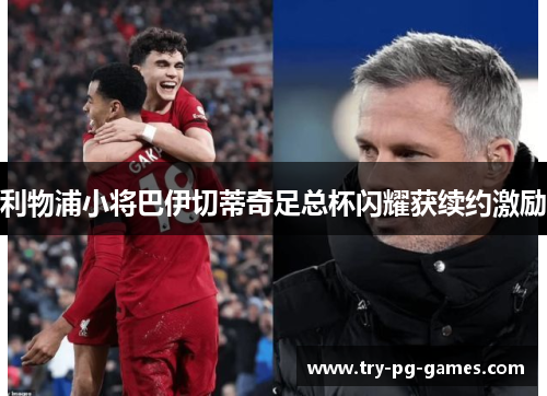 利物浦小将巴伊切蒂奇足总杯闪耀获续约激励